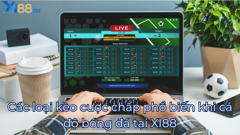 Các loại kèo cược chấp phổ biến khi cá độ bóng đá tại XI88