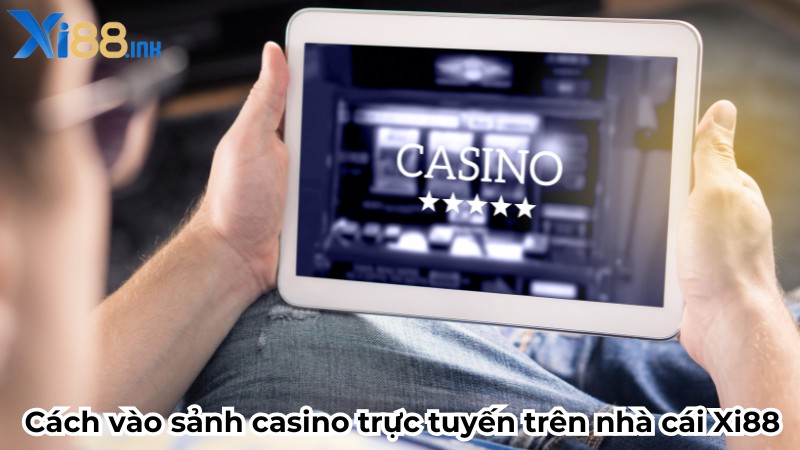 Cách vào sảnh casino trực tuyến trên nhà cái Xi88