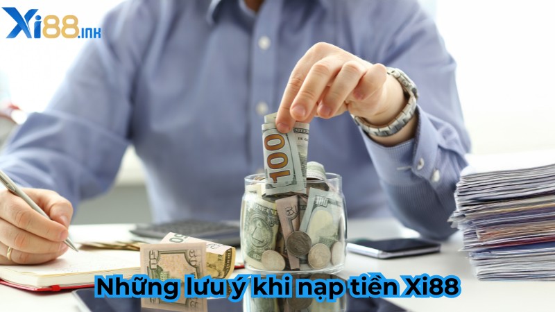 Những lưu ý khi nạp tiền Xi88 