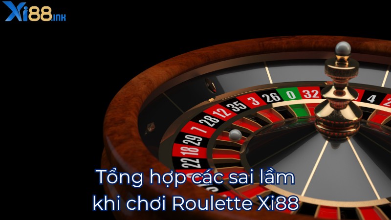 Tổng hợp các sai lầm khi chơi Roulette Xi88